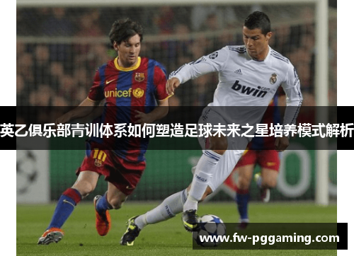 英乙俱乐部青训体系如何塑造足球未来之星培养模式解析