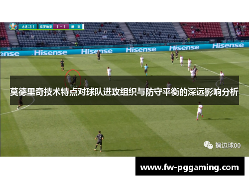 莫德里奇技术特点对球队进攻组织与防守平衡的深远影响分析