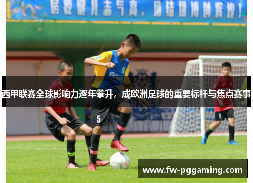 西甲联赛全球影响力逐年攀升，成欧洲足球的重要标杆与焦点赛事