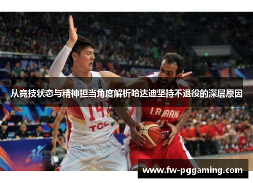 从竞技状态与精神担当角度解析哈达迪坚持不退役的深层原因