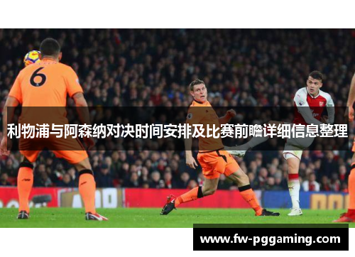 利物浦与阿森纳对决时间安排及比赛前瞻详细信息整理 利物浦与阿森纳对决时间安排及比赛前瞻详细信息整理