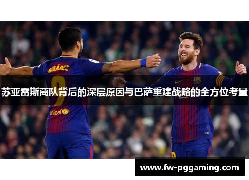 苏亚雷斯离队背后的深层原因与巴萨重建战略的全方位考量