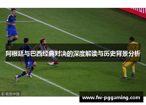 阿根廷与巴西经典对决的深度解读与历史背景分析 阿根廷与巴西经典对决的深度解读与历史背景分析