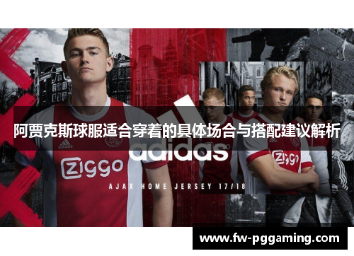 阿贾克斯球服适合穿着的具体场合与搭配建议解析 阿贾克斯球服适合穿着的具体场合与搭配建议解析