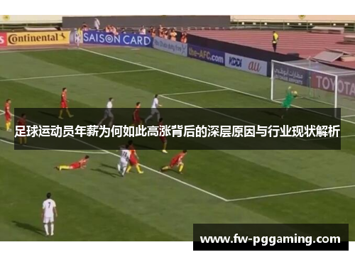 足球运动员年薪为何如此高涨背后的深层原因与行业现状解析 足球运动员年薪为何如此高涨背后的深层原因与行业现状解析