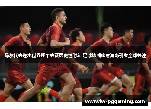 马尔代夫迎来世界杯半决赛历史性时刻 足球热潮席卷海岛引发全球关注