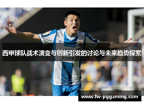 西甲球队战术演变与创新引发的讨论与未来趋势探索 西甲球队战术演变与创新引发的讨论与未来趋势探索