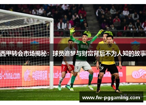 西甲转会市场揭秘:球员追梦与财富背后不为人知的故事 西甲转会市场揭秘:球员追梦与财富背后不为人知的故事
