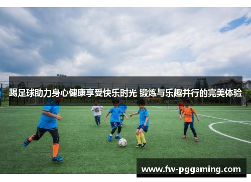 踢足球助力身心健康享受快乐时光 锻炼与乐趣并行的完美体验