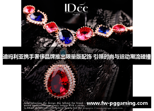 迪玛利亚携手奢侈品牌推出限量版配饰 引领时尚与运动潮流碰撞