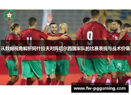 从数据视角解析阿什拉夫对阵切尔西国家队的比赛表现与战术价值