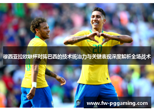 穆西亚拉欧联杯对阵巴西的技术统治力与关键表现深度解析全场战术 穆西亚拉欧联杯对阵巴西的技术统治力与关键表现深度解析全场战术