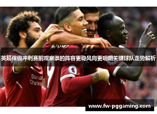 英超保级冲刺赛前观察谁的阵容更稳风向更明朗关键球队走势解析 英超保级冲刺赛前观察谁的阵容更稳风向更明朗关键球队走势解析