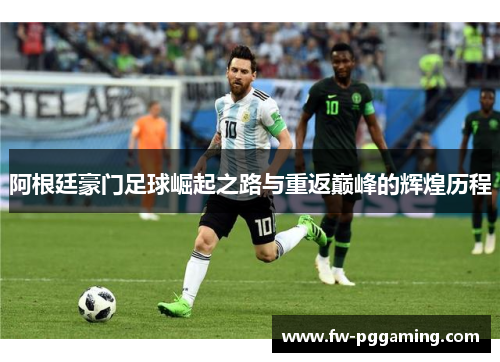 阿根廷豪门足球崛起之路与重返巅峰的辉煌历程 阿根廷豪门足球崛起之路与重返巅峰的辉煌历程