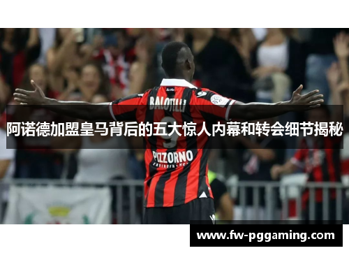 阿诺德加盟皇马背后的五大惊人内幕和转会细节揭秘 阿诺德加盟皇马背后的五大惊人内幕和转会细节揭秘