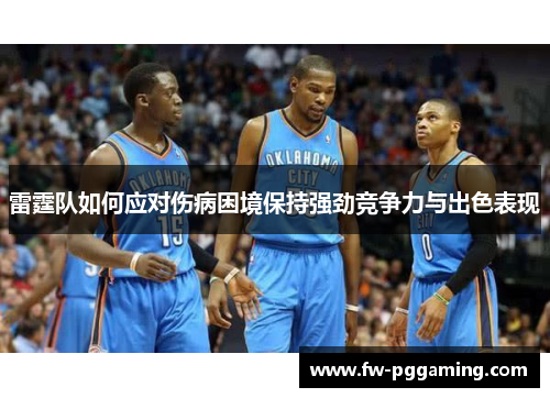 雷霆队如何应对伤病困境保持强劲竞争力与出色表现 雷霆队如何应对伤病困境保持强劲竞争力与出色表现