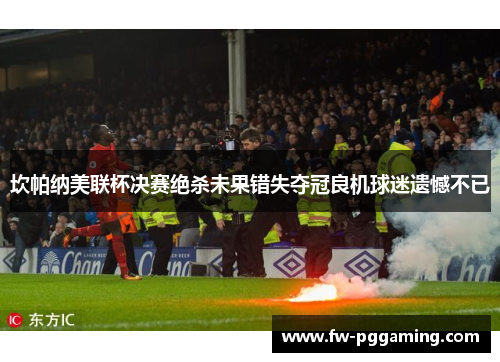 坎帕纳美联杯决赛绝杀未果错失夺冠良机球迷遗憾不已 坎帕纳美联杯决赛绝杀未果错失夺冠良机球迷遗憾不已