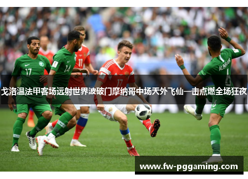 戈洛温法甲客场远射世界波破门摩纳哥中场天外飞仙一击点燃全场狂夜 戈洛温法甲客场远射世界波破门摩纳哥中场天外飞仙一击点燃全场狂夜