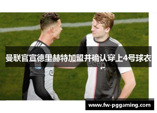 曼联官宣德里赫特加盟并确认穿上4号球衣