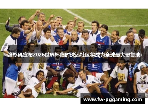 洛杉矶宣布2026世界杯临时球迷社区将成为全球最大聚集地 洛杉矶宣布2026世界杯临时球迷社区将成为全球最大聚集地