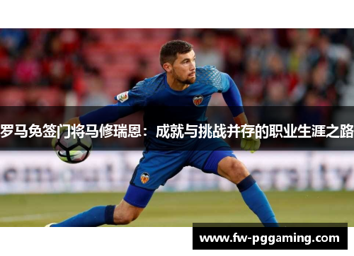 罗马免签门将马修瑞恩：成就与挑战并存的职业生涯之路
