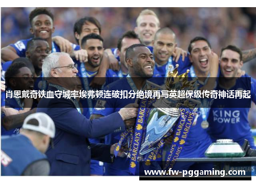 肖恩戴奇铁血守城率埃弗顿连破扣分绝境再写英超保级传奇神话再起 肖恩戴奇铁血守城率埃弗顿连破扣分绝境再写英超保级传奇神话再起