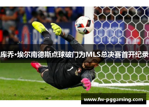 库乔·埃尔南德斯点球破门为MLS总决赛首开纪录 库乔·埃尔南德斯点球破门为MLS总决赛首开纪录